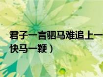 君子一言駟馬難追上一句(君子一言駟馬難追還是君子一言快馬一鞭) 君子一言駟馬難追上一句(君子一言駟馬難追還是君子一言快馬一鞭)