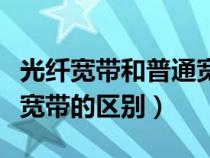 光纖寬帶和普通寬帶哪個好（光纖寬帶和普通寬帶的區(qū)別）