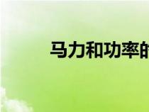 馬力和功率的區(qū)別（馬力和功率）
