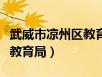 武威市涼州區(qū)教育局局長簡歷（武威市涼州區(qū)教育局）