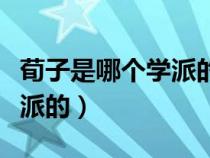 荀子是哪個學(xué)派的著名思想家（荀子是哪個學(xué)派的）
