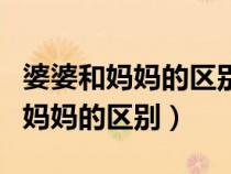 婆婆和媽媽的區(qū)別就是婆婆吃過的苦（婆婆和媽媽的區(qū)別）