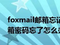 foxmail郵箱忘記密碼如何重置（foxmail郵箱密碼忘了怎么辦）
