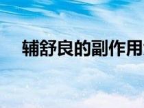 輔舒良的副作用大嗎（輔舒良的副作用）