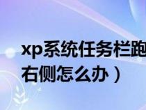 xp系統(tǒng)任務(wù)欄跑到右側(cè)怎么辦（任務(wù)欄跑到右側(cè)怎么辦）