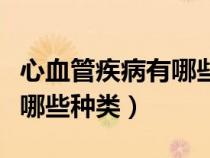 心血管疾病有哪些種類和癥狀（心血管疾病有哪些種類）