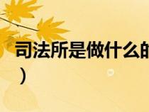 司法所是做什么的司法所(司法所是做什么的) 司法所是做什么的司法所(司法所是做什么的)