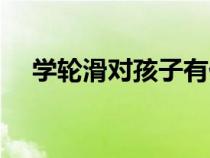 學輪滑對孩子有什么好處（輪滑的好處）