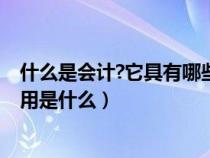 什么是會(huì)計(jì)?它具有哪些職能和特點(diǎn)?(什么是會(huì)計(jì)會(huì)計(jì)的作用是什么) 什么是會(huì)計(jì)?它具有哪些職能和特點(diǎn)?(什么是會(huì)計(jì)會(huì)計(jì)的作用是什么)