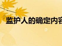 監(jiān)護(hù)人的確定內(nèi)容不包括(監(jiān)護(hù)人的確定) 監(jiān)護(hù)人的確定內(nèi)容不包括(監(jiān)護(hù)人的確定)