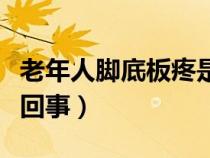 老年人腳底板疼是怎么回事（腳底板疼是怎么回事）