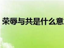 榮辱與共是什么意思(休戚與共是什么意思) 榮辱與共是什么意思(休戚與共是什么意思)