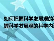 如何把握科學(xué)發(fā)展觀的科學(xué)內(nèi)涵和精神實質(zhì)1000字（如何把握科學(xué)發(fā)展觀的科學(xué)內(nèi)涵和精神實質(zhì)）