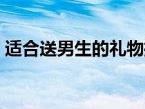 適合送男生的禮物推薦（適合送男生的禮物）