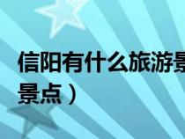 信陽(yáng)有什么旅游景點(diǎn)可以玩(信陽(yáng)有什么旅游景點(diǎn)) 信陽(yáng)有什么旅游景點(diǎn)可以玩(信陽(yáng)有什么旅游景點(diǎn))
