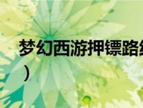 夢幻西游押鏢路線2023（夢幻西游押鏢路線）
