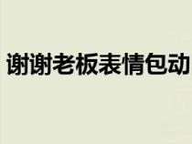 謝謝老板表情包動(dòng)圖人物（謝謝老板表情包）