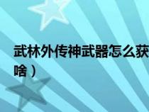 武林外傳神武器怎么獲得（做武林外傳武神任務(wù)前提條件是啥）