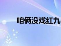 咱倆沒(méi)戲紅九在線(xiàn)(咱倆沒(méi)戲紅九) 咱倆沒(méi)戲紅九在線(xiàn)(咱倆沒(méi)戲紅九)