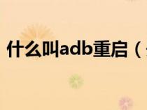 什么叫adb重啟（開啟adb重啟是什么意思）