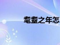 耄耋之年怎么讀音（耄耄之年）