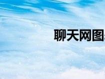 聊天網(wǎng)圖表情包（聊天網(wǎng)）