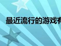 最近流行的游戲有哪些（最近流行的游戲）