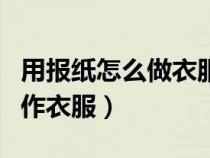 用報紙怎么做衣服步驟的視頻（怎樣用報紙制作衣服）