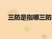 三防是指哪三防衣服(三防是指哪三防) 三防是指哪三防衣服(三防是指哪三防)