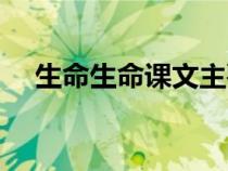 生命生命課文主要內(nèi)容（生命生命課文）