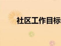 社區(qū)工作目標任務（社區(qū)工作目標）