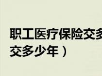 職工醫(yī)療保險交多少年怎么查（職工醫(yī)療保險交多少年）