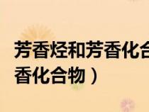 芳香烴和芳香化合物有什么區(qū)別（芳香烴和芳香化合物）
