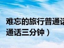 難忘的旅行普通話(huà)三分鐘云南（難忘的旅行普通話(huà)三分鐘）