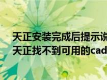天正安裝完成后提示說找不到可用的cad版本是怎么回事（天正找不到可用的cad版本）