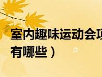 室內(nèi)趣味運(yùn)動(dòng)會(huì)項(xiàng)目有哪些(趣味運(yùn)動(dòng)會(huì)項(xiàng)目有哪些) 室內(nèi)趣味運(yùn)動(dòng)會(huì)項(xiàng)目有哪些(趣味運(yùn)動(dòng)會(huì)項(xiàng)目有哪些)