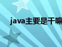 java主要是干嘛的(javascript是什么) java主要是干嘛的(javascript是什么)