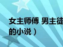 女主師傅 男主徒弟（女主是師傅男主是徒弟的小說）