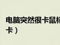 電腦突然很卡鼠標移動都很卡頓（電腦突然很卡）