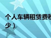 個(gè)人車輛租賃費(fèi)稅率是多少（租賃費(fèi)稅率是多少）
