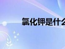 氯化鉀是什么鹽（氯化鉀是什么）