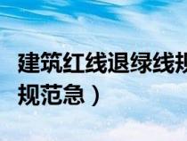 建筑紅線退綠線規(guī)定（建筑退綠線多少米什么規(guī)范急）