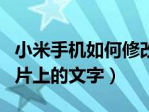 小米手機如何修改圖片上的文字（如何修改圖片上的文字）