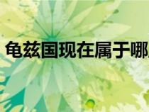 龜茲國現(xiàn)在屬于哪里（龜茲國是現(xiàn)在的哪里）
