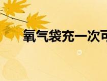 氧氣袋充一次可以維持多久（氧氣袋）
