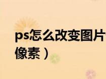 ps怎么改變圖片像素顏色（ps怎么改變圖片像素）
