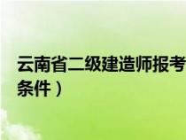 云南省二級建造師報(bào)考條件和要求（云南省二級建造師報(bào)考條件）