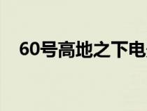 60號(hào)高地之下電影簡介（60號(hào)高地之下）