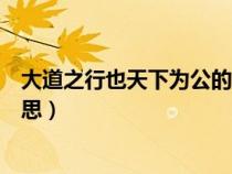 大道之行也天下為公的意思是啥(大道之行也天下為公的意思) 大道之行也天下為公的意思是啥(大道之行也天下為公的意思)