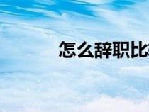 怎么辭職比較委婉（怎么辭職）
